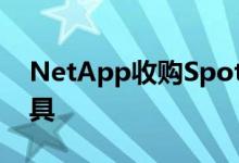 NetApp收购Spot以获取云基础架构管理工具