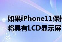 如果iPhone11保持销售轨迹苹果iPhone12将具有LCD显示屏