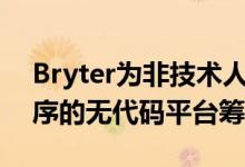 Bryter为非技术人员构建企业自动化应用程序的无代码平台筹