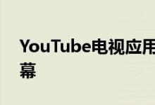 YouTube电视应用现已可用于实际的电视屏幕