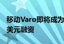 移动Varo即将成为一家真正的 完成了2.41亿美元融资