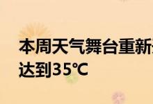 本周天气舞台重新开启晴热模式 最高温度将达到35℃