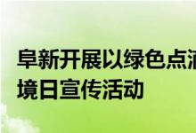 阜新开展以绿色点滴从我做起为主题的世界环境日宣传活动