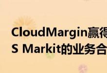 CloudMargin赢得了重大投资并扩大了与IHS Markit的业务合作关系