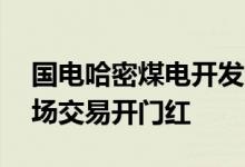 国电哈密煤电开发公司在11月份赢得首次市场交易开门红