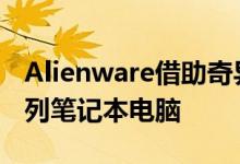 Alienware借助奇异的散热解决方案戏弄X系列笔记本电脑