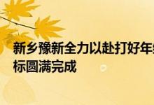 新乡豫新全力以赴打好年终岁尾收官战确保全年各项任务目标圆满完成