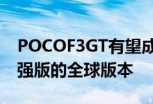 POCOF3GT有望成为小米RedmiK40游戏增强版的全球版本