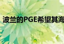 波兰的PGE希望其海上风能够在2021年建成