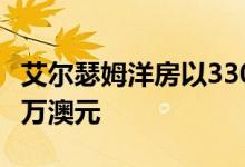 艾尔瑟姆洋房以330万澳元售出比底价高出80万澳元