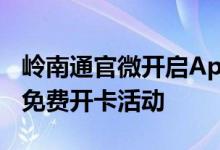 岭南通官微开启ApplePay岭南通羊城通限量免费开卡活动