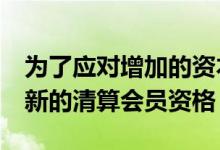 为了应对增加的资本压力CCPS为买方引入了新的清算会员资格