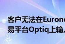 客户无法在Euronext最近推出的现金市场交易平台Optiq上输入