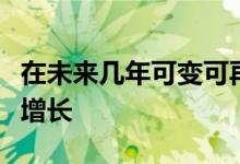 在未来几年可变可再生能源的比例预计将显着增长