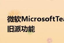 微软MicrosoftTeams从1980年代开始具有旧派功能