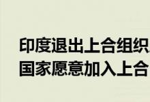 印度退出上合组织成员国了吗 为什么那么多国家愿意加入上合