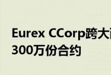 Eurex CCorp跨大西洋公司在头两年清算了2300万份合约