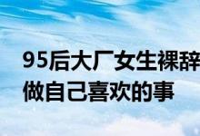 95后大厂女生裸辞住进养老院 摆脱欲望束缚做自己喜欢的事