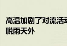 高温加剧了对流活动河南省除信阳地区仍难摆脱雨天外