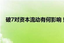 破7对资本流动有何影响 如何看待人民币汇率对美元破7