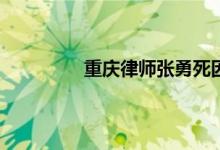 重庆律师张勇死因是什么 张勇律师逝世