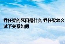 乔任梁的死因是什么 乔任梁怎么去世的 谁发现乔任梁死亡的 陈乔恩乔任梁试下关系如何