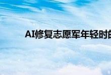 AI修复志愿军年轻时的样子 ai修复视频是真的吗