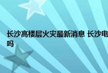 长沙高楼层火灾最新消息 长沙电信大楼最新事件 湖南长沙电信网络瘫痪了吗