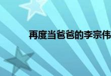 再度当爸爸的李宗伟发声 李宗伟个人资料简介