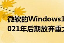 微软的Windows10定期发布计划预计将在2021年后期放弃重大更新