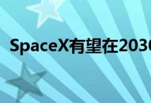 SpaceX有望在2030年之前将人类送上火星