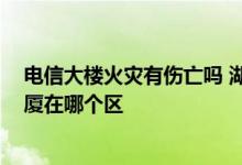 电信大楼火灾有伤亡吗 湖南电信通报大楼火灾 长沙电信大厦在哪个区