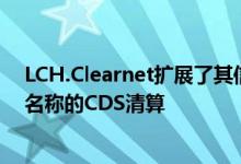 LCH.Clearnet扩展了其信用违约互换清算服务以提供单一名称的CDS清算