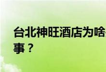 台北神旺酒店为啥关门 为什么熄灯到底咋回事？