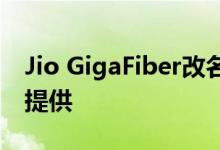 Jio GigaFiber改名许多好处将在一个计划中提供