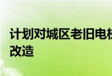 计划对城区老旧电梯进行为期一年的集中更新改造