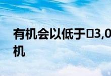 有机会以低于₹3,000的价格购买₹17,000手机