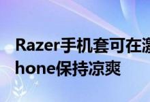 Razer手机套可在激烈的游戏过程中让您的iPhone保持凉爽