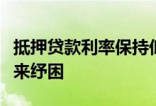 抵押贷款利率保持低迷为房地产市场的下滑带来纾困