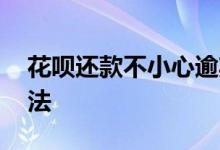 花呗还款不小心逾期了怎么办 最好处理的方法