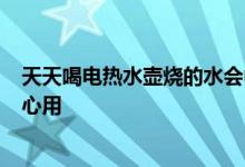 天天喝电热水壶烧的水会中毒还会致癌？ 医生：注意2点放心用