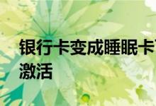 银行卡变成睡眠卡可以网上激活吗 要去网点激活