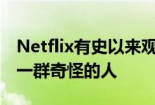 Netflix有史以来观看次数最多的10部电影是一群奇怪的人