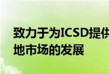 致力于为ICSD提供全面利益的模型以支持当地市场的发展