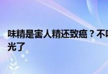 味精是害人精还致癌？不吃味精鸡精的人都看看 央视已经曝光了