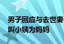 男子回应与去世妻子妹妹重组家庭 女儿一直叫小姨为妈妈