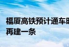 福厦高铁预计通车时间是什么时候？为什么要再建一条