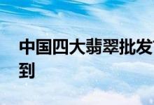 中国四大翡翠批发市场 第二个很多人都想不到