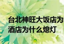 台北神旺大饭店为啥关门到底咋回事 神旺大酒店为什么熄灯