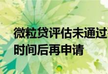 微粒贷评估未通过要等多久再次评估 建议这时间后再申请